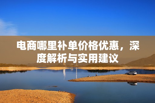 电商哪里补单价格优惠，深度解析与实用建议