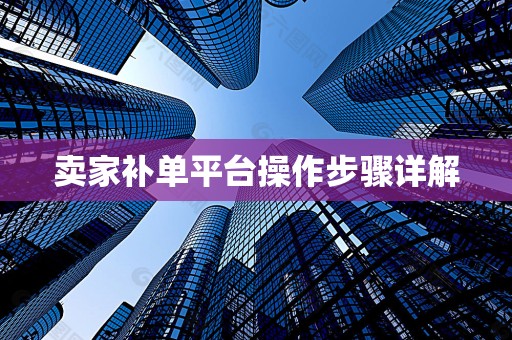 卖家补单平台操作步骤详解