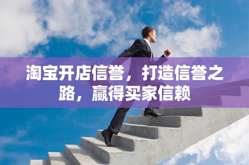 淘宝开店信誉，打造信誉之路，赢得买家信赖