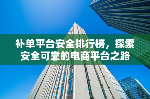 补单平台安全排行榜，探索安全可靠的电商平台之路