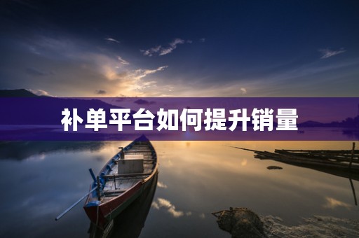 补单平台如何提升销量