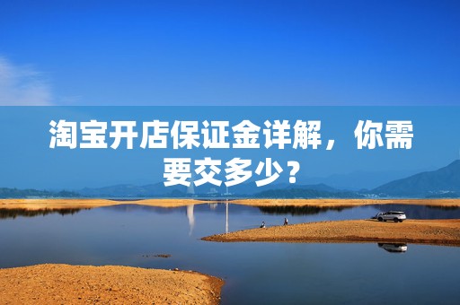 淘宝开店保证金详解，你需要交多少？