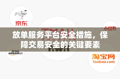 放单服务平台安全措施，保障交易安全的关键要素