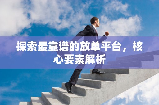 探索最靠谱的放单平台，核心要素解析