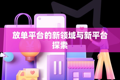 放单平台的新领域与新平台探索