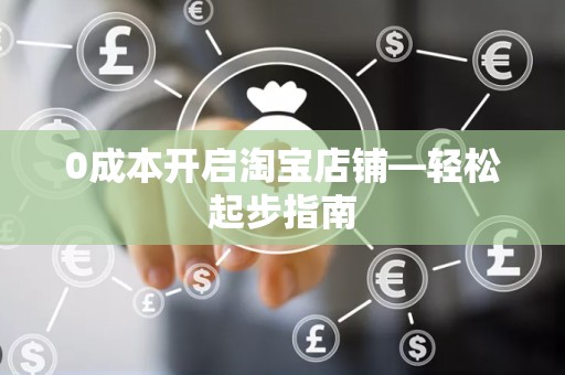 0成本开启淘宝店铺—轻松起步指南