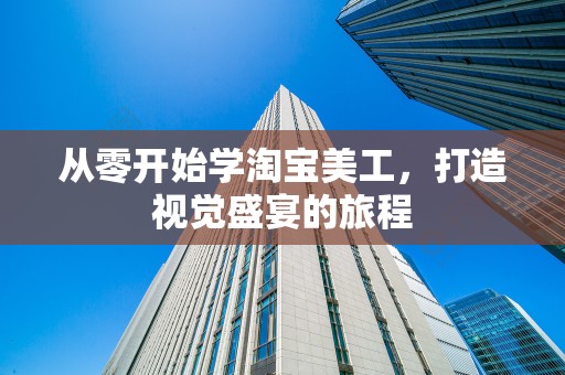 从零开始学淘宝美工，打造视觉盛宴的旅程