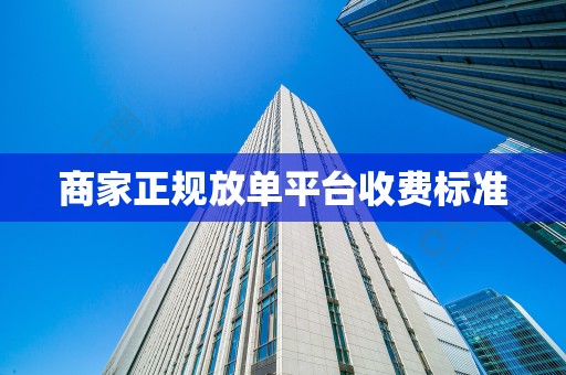 商家正规放单平台收费标准