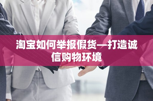 淘宝如何举报假货—打造诚信购物环境