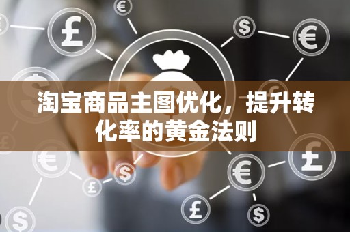 淘宝商品主图优化，提升转化率的黄金法则