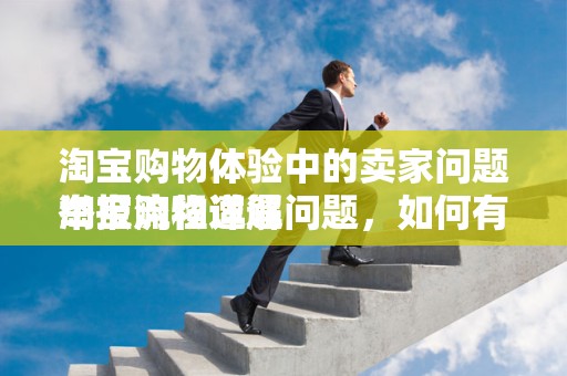淘宝购物体验中的卖家问题举报流程详解
淘宝购物遭遇问题，如何有效举报卖家？