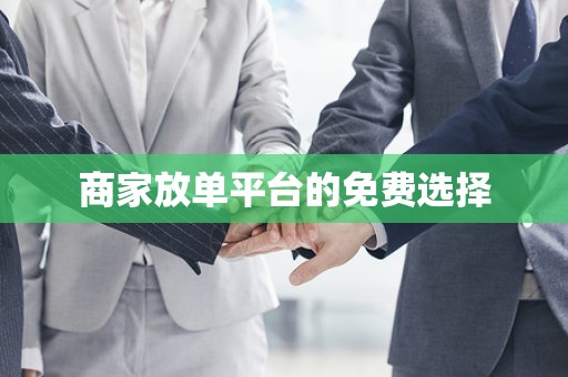 商家放单平台的免费选择