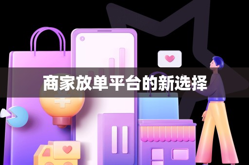 商家放单平台的新选择