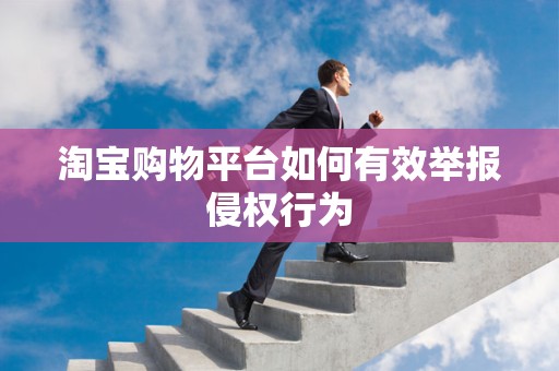 淘宝购物平台如何有效举报侵权行为