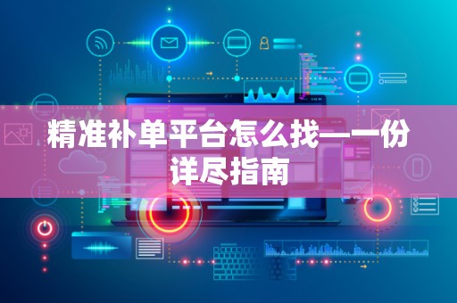 精准补单平台怎么找—一份详尽指南