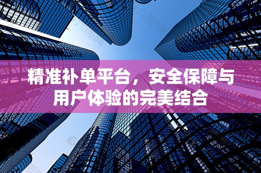 精准补单平台，安全保障与用户体验的完美结合