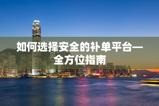 如何选择安全的补单平台—全方位指南