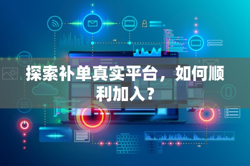 探索补单真实平台，如何顺利加入？