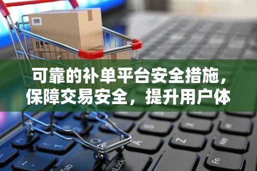 可靠的补单平台安全措施，保障交易安全，提升用户体验