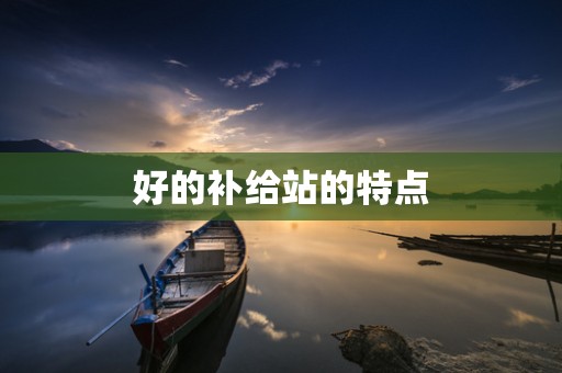 好的补给站的特点