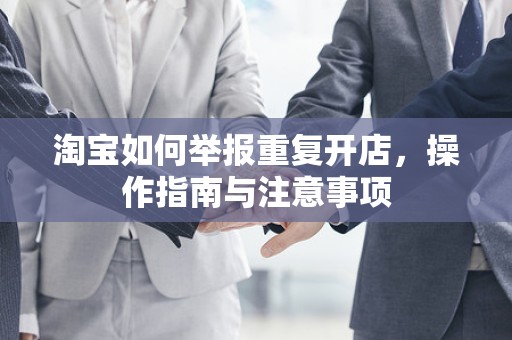 淘宝如何举报重复开店，操作指南与注意事项