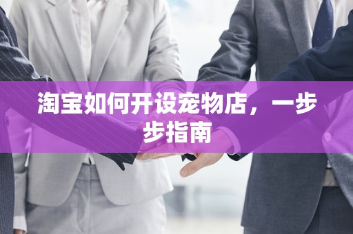 淘宝如何开设宠物店，一步步指南