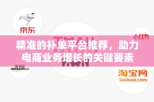 精准的补单平台推荐，助力电商业务增长的关键要素