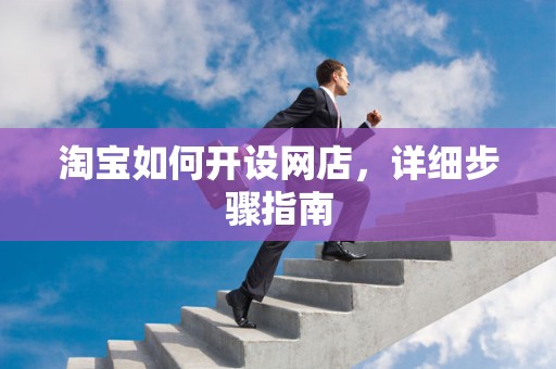 淘宝如何开设网店，详细步骤指南