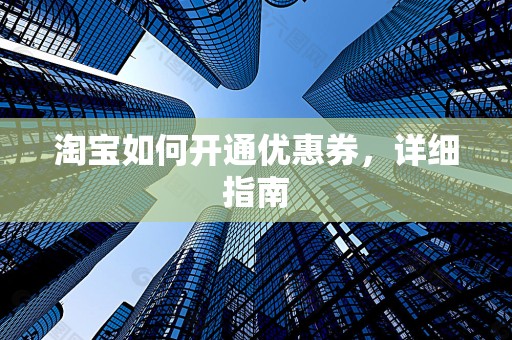 淘宝如何开通优惠券，详细指南