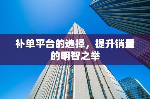 补单平台的选择，提升销量的明智之举