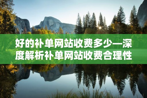 好的补单网站收费多少—深度解析补单网站收费合理性
