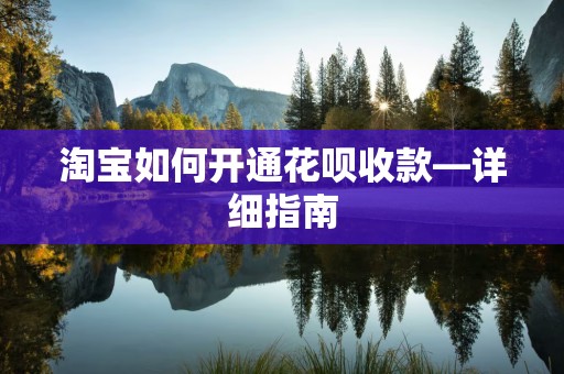 淘宝如何开通花呗收款—详细指南