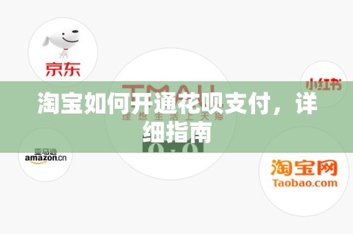 淘宝如何开通花呗支付，详细指南
