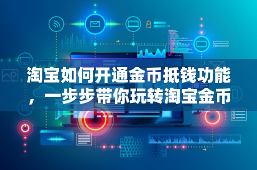 淘宝如何开通金币抵钱功能，一步步带你玩转淘宝金币抵扣现金