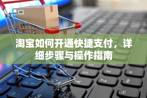 淘宝如何开通快捷支付，详细步骤与操作指南
