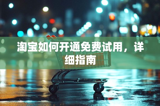 淘宝如何开通免费试用，详细指南