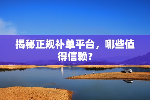 揭秘正规补单平台，哪些值得信赖？