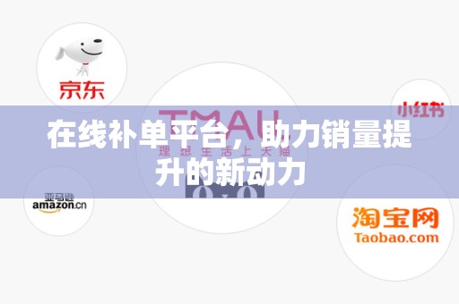 在线补单平台，助力销量提升的新动力