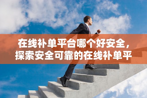 在线补单平台哪个好安全，探索安全可靠的在线补单平台