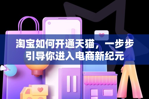 淘宝如何开通天猫，一步步引导你进入电商新纪元