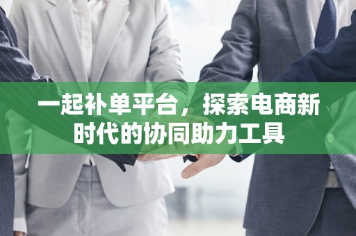 一起补单平台，探索电商新时代的协同助力工具