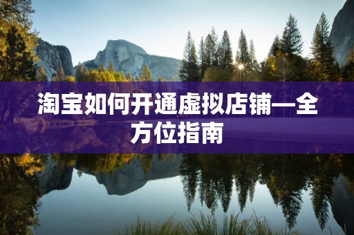 淘宝如何开通虚拟店铺—全方位指南