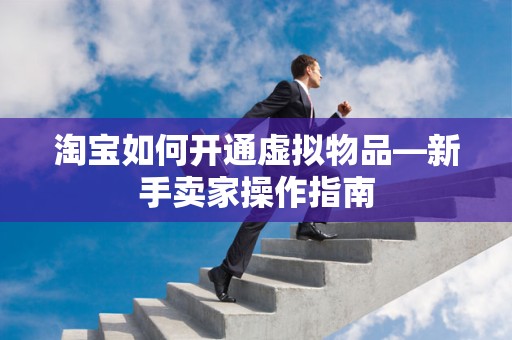 淘宝如何开通虚拟物品—新手卖家操作指南