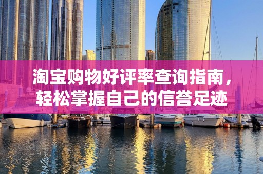 淘宝购物好评率查询指南，轻松掌握自己的信誉足迹