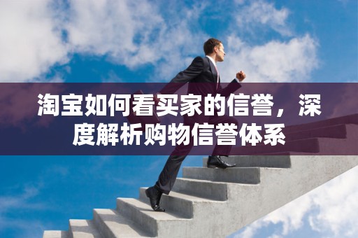 淘宝如何看买家的信誉，深度解析购物信誉体系
