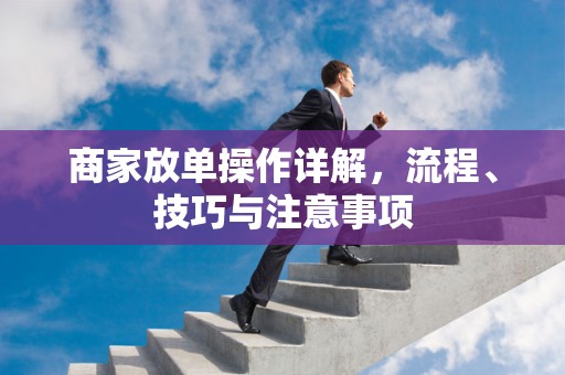 商家放单操作详解，流程、技巧与注意事项