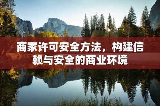 商家许可安全方法，构建信赖与安全的商业环境