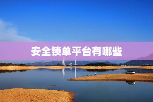安全锁单平台有哪些