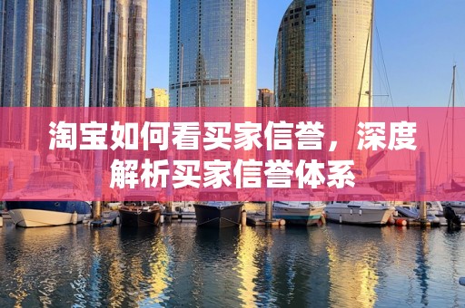 淘宝如何看买家信誉，深度解析买家信誉体系