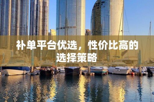 补单平台优选，性价比高的选择策略